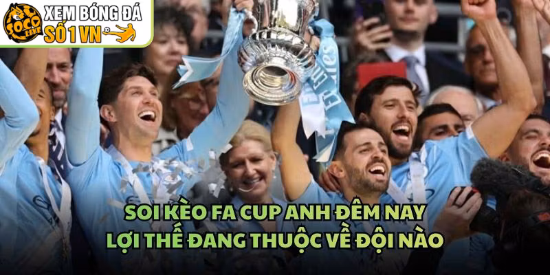 Soi Kèo FA Cup Anh Đêm Nay – Lợi Thế Đang Thuộc Về Đội Nào